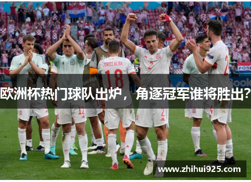欧洲杯热门球队出炉，角逐冠军谁将胜出？