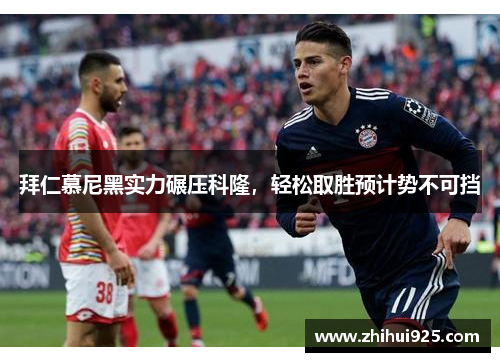拜仁慕尼黑实力碾压科隆，轻松取胜预计势不可挡