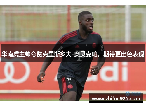 华南虎主帅夸赞克里斯多夫-奥贝克帕，期待更出色表现