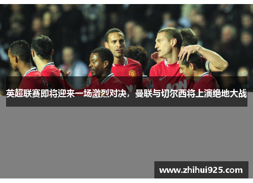 英超联赛即将迎来一场激烈对决，曼联与切尔西将上演绝地大战