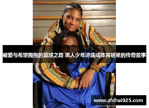 被爱与希望拥抱的篮球之路 黑人少年逆袭成体育明星的传奇故事