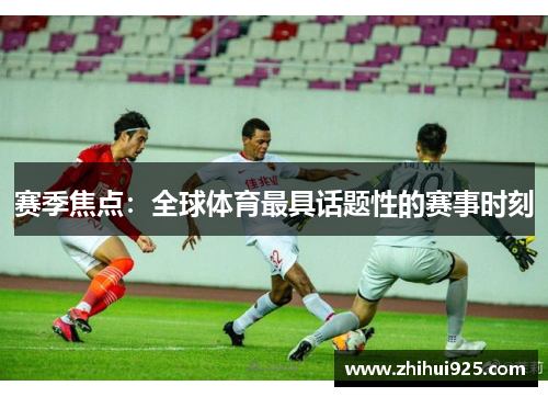 赛季焦点：全球体育最具话题性的赛事时刻