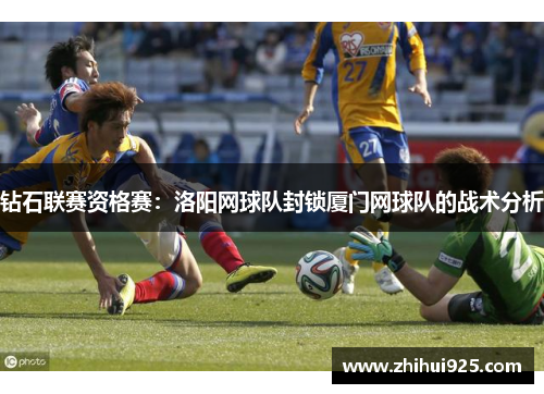 钻石联赛资格赛：洛阳网球队封锁厦门网球队的战术分析