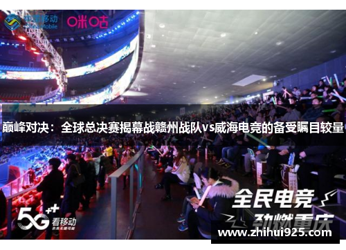 巅峰对决：全球总决赛揭幕战赣州战队vs威海电竞的备受瞩目较量